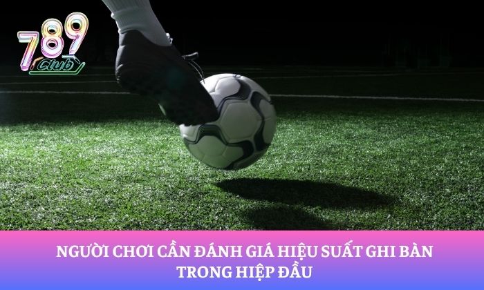 Hướng dẫn soi kèo chấp hiệp 1 cho người mới bắt đầu 2 Người chơi cần đánh giá hiệu suất ghi bàn trong hiệp đầu