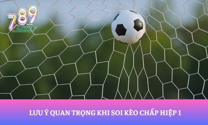 Hướng dẫn soi kèo chấp hiệp 1 cho người mới bắt đầu 3 Lưu ý quan trọng khi soi kèo chấp hiệp 1