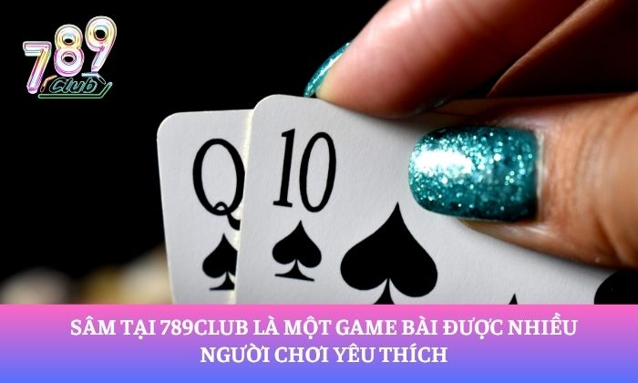 Sâm tại 789Club là một game bài được nhiều người chơi yêu thích
