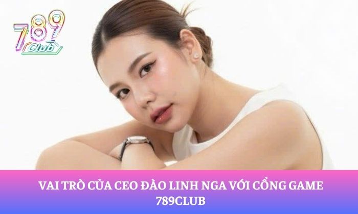 CEO Đào Linh Nga 1 Vai trò của CEO Đào Linh Nga với cổng game 789Club