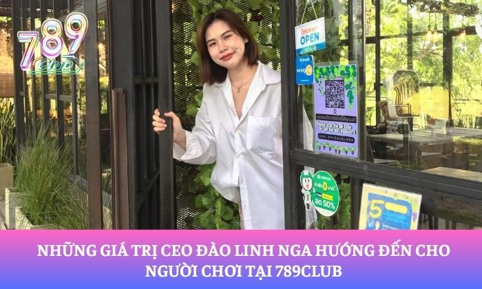 CEO Đào Linh Nga 3 Những giá trị CEO Đào Linh Nga hướng đến cho người chơi tại 789Club