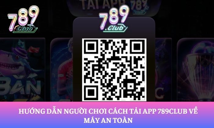 Hướng dẫn người chơi cách tải app 789Club về máy an toàn