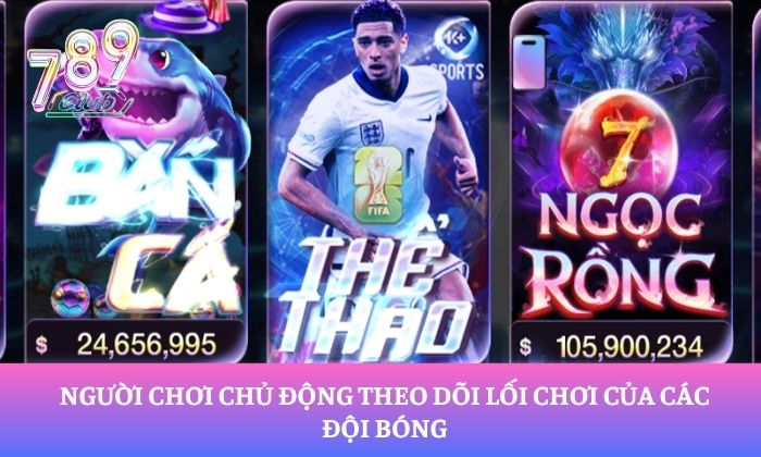Người chơi chủ động theo dõi lối chơi của các đội bóng