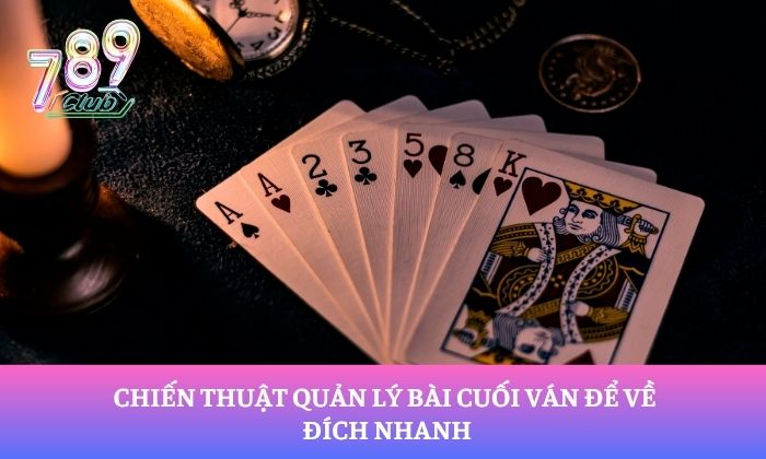 Chiến thuật quản lý bài cuối ván để về đích nhanh
