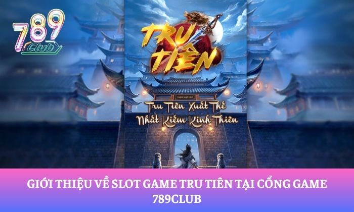Giới thiệu về slot game Tru Tiên tại cổng game 789Club