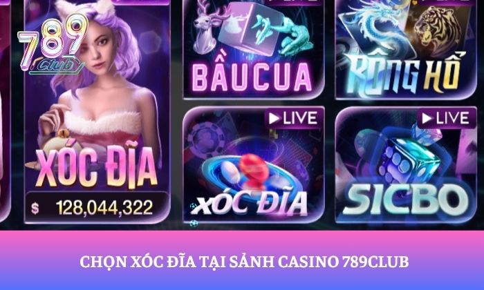 Vì sao xóc đĩa 789Club được nhiều người chơi lựa chọn? 3 Chọn xóc đĩa tại sảnh Casino 789Club